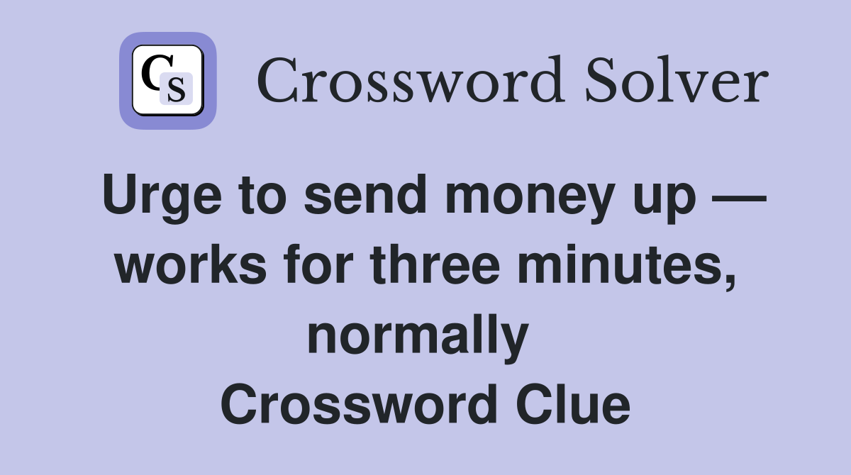 Urge to send money up — works for three minutes, normally  Crossword Clue