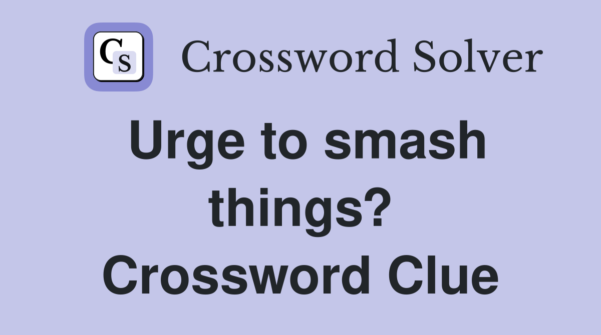 Urge to smash things? Crossword Clue
