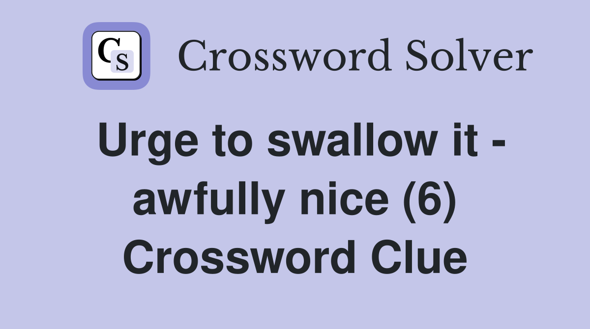 Urge to swallow it - awfully nice (6) Crossword Clue