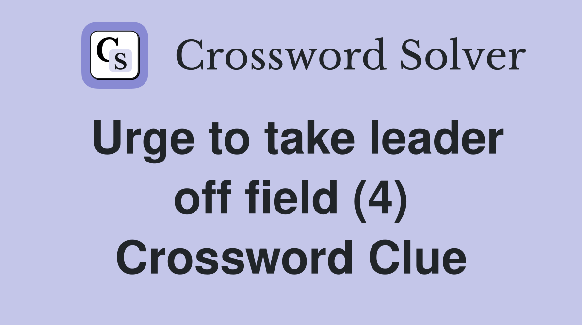 Urge to take leader off field (4) Crossword Clue