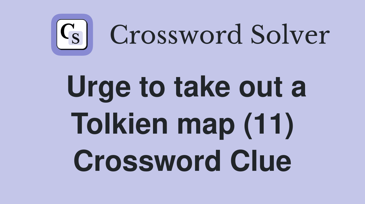 Urge to take out a Tolkien map (11) Crossword Clue