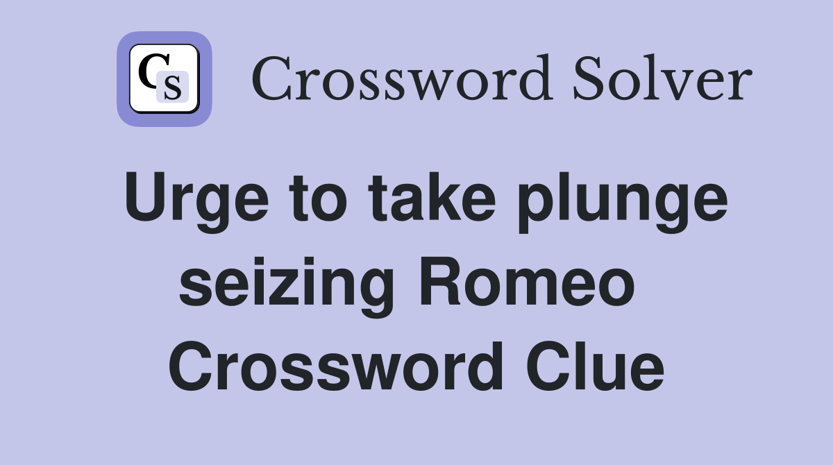 Urge to take plunge seizing Romeo  Crossword Clue