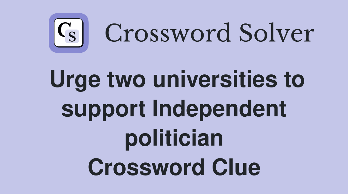 Urge two universities to support Independent politician Crossword Clue