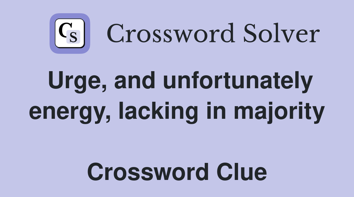 Urge, and unfortunately energy, lacking in majority  Crossword Clue