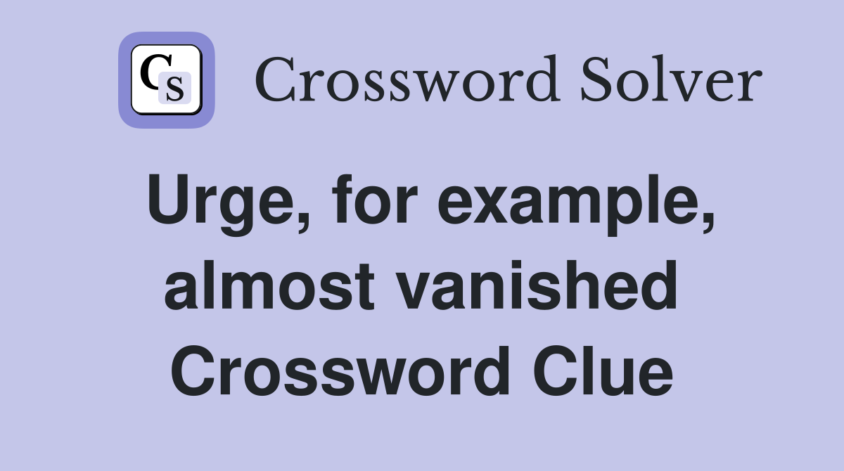 Urge, for example, almost vanished Crossword Clue