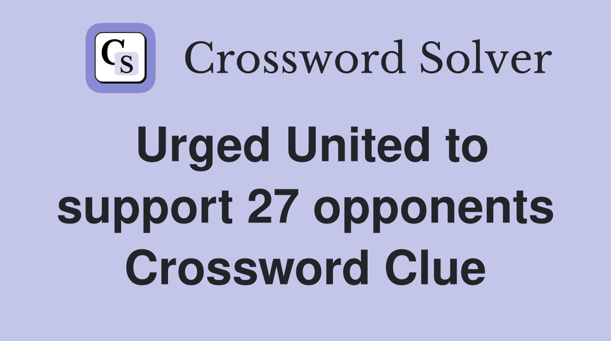 Urged United to support 27 opponents Crossword Clue