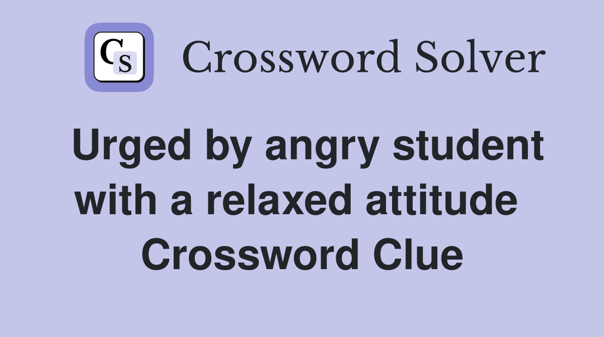 Urged by angry student with a relaxed attitude  Crossword Clue