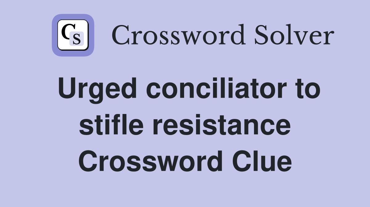 Urged conciliator to stifle resistance Crossword Clue