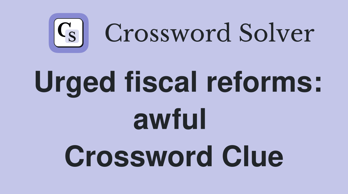 Urged fiscal reforms: awful  Crossword Clue