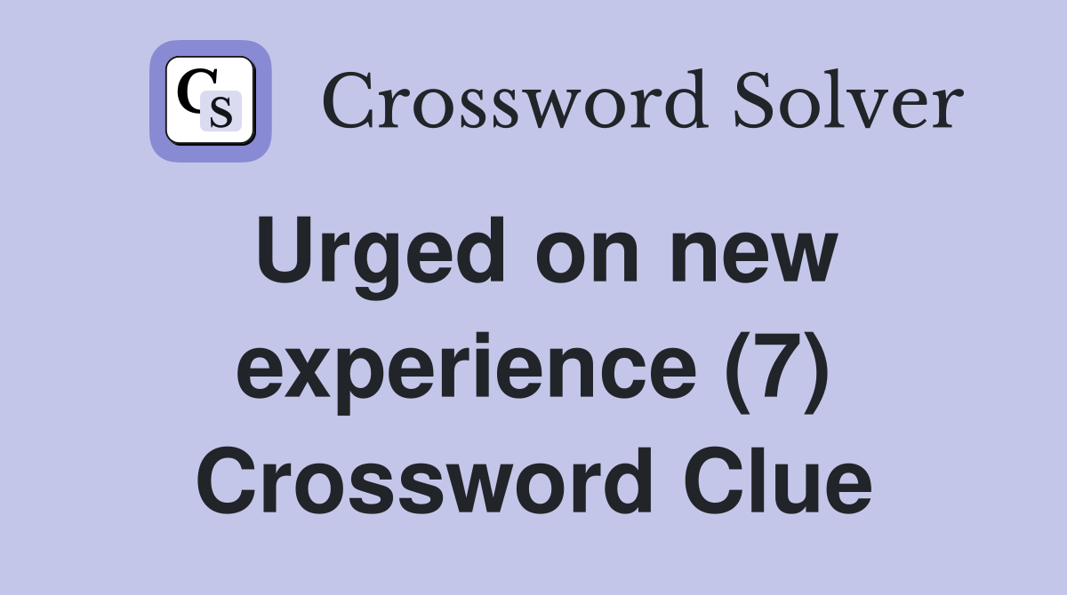 Urged on new experience (7) Crossword Clue