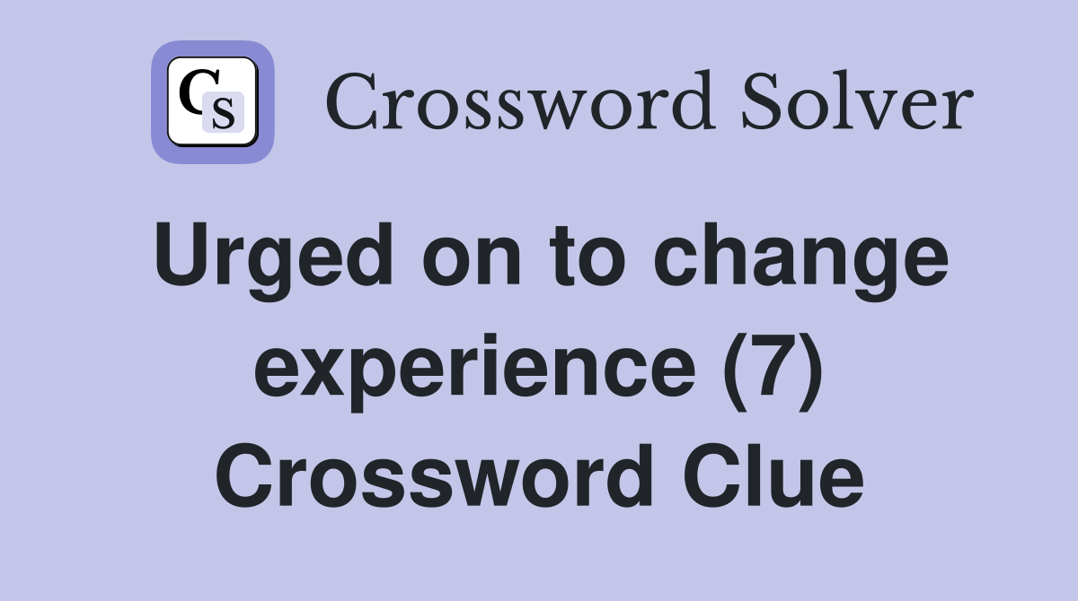 Urged on to change experience (7) Crossword Clue Answers Crossword