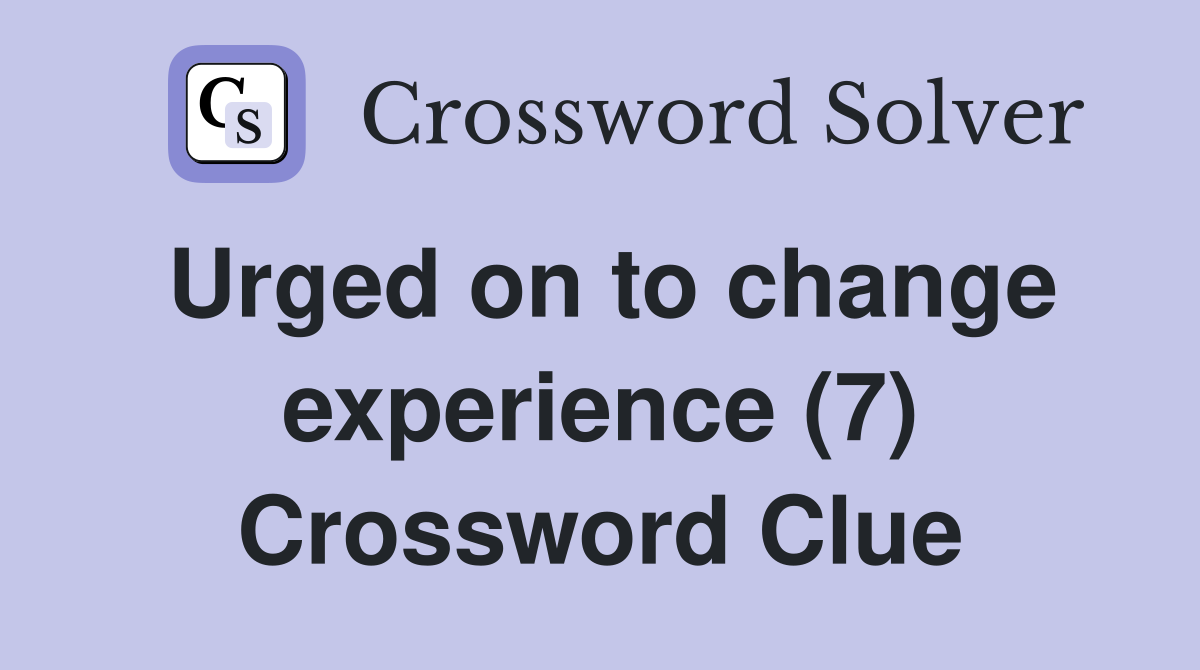 Urged on to change experience (7) Crossword Clue