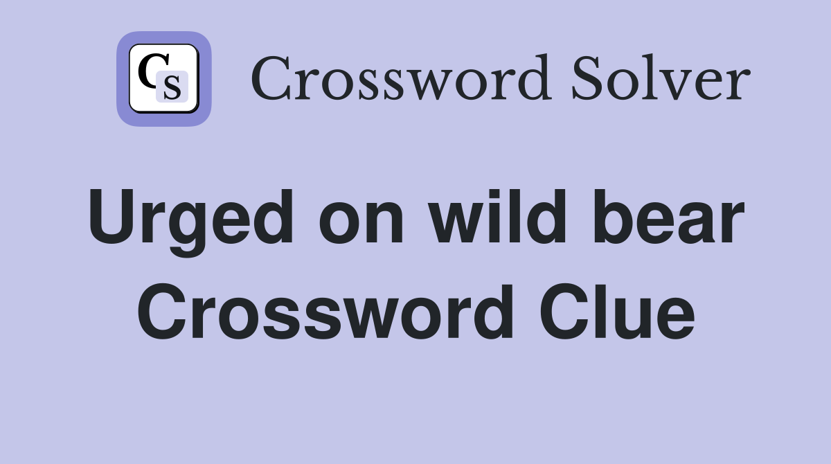 Urged on wild bear  Crossword Clue