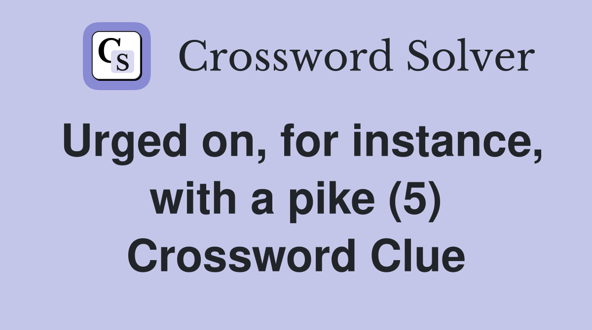 Urged on, for instance, with a pike (5) Crossword Clue