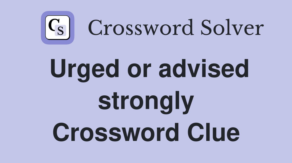 Urged or advised strongly Crossword Clue