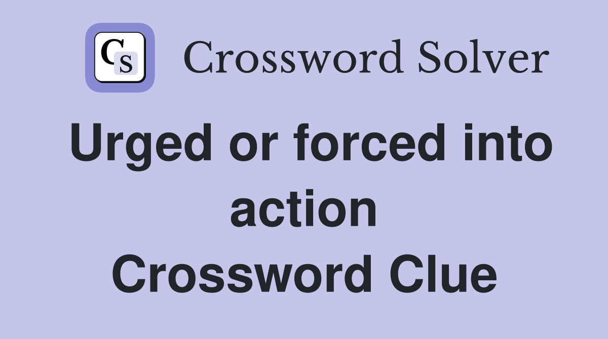 Urged or forced into action Crossword Clue