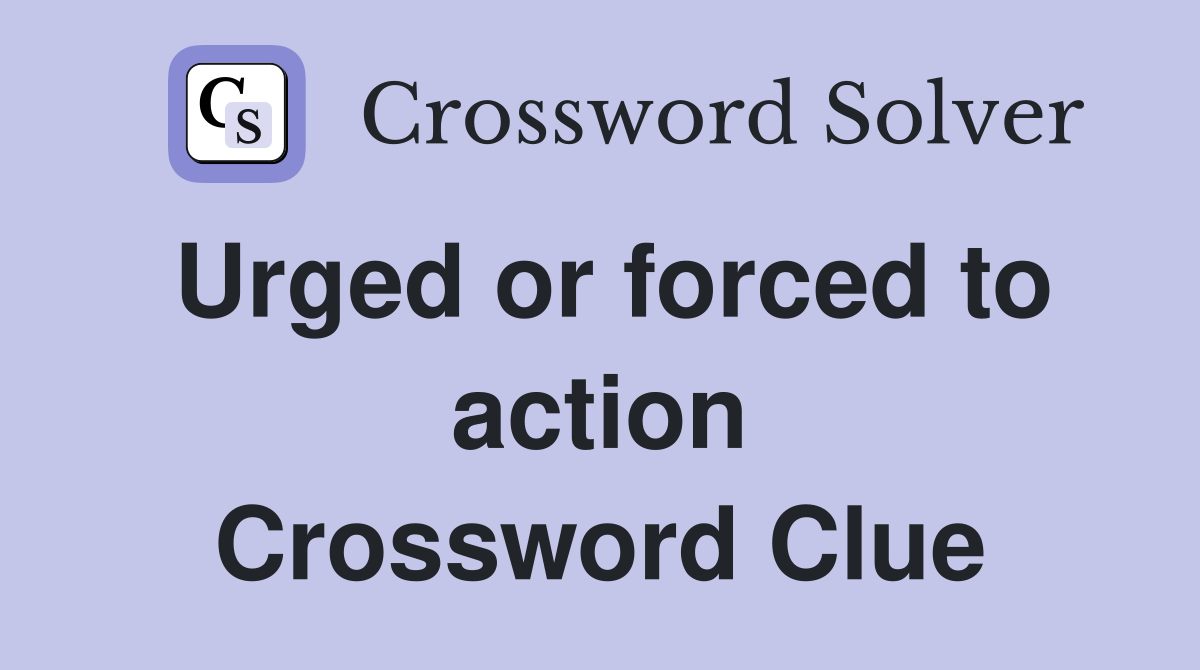 Urged or forced to action Crossword Clue