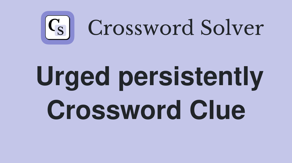 Urged persistently Crossword Clue