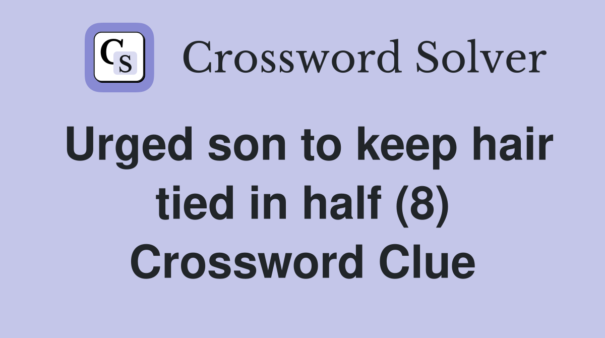 Urged son to keep hair tied in half (8) Crossword Clue