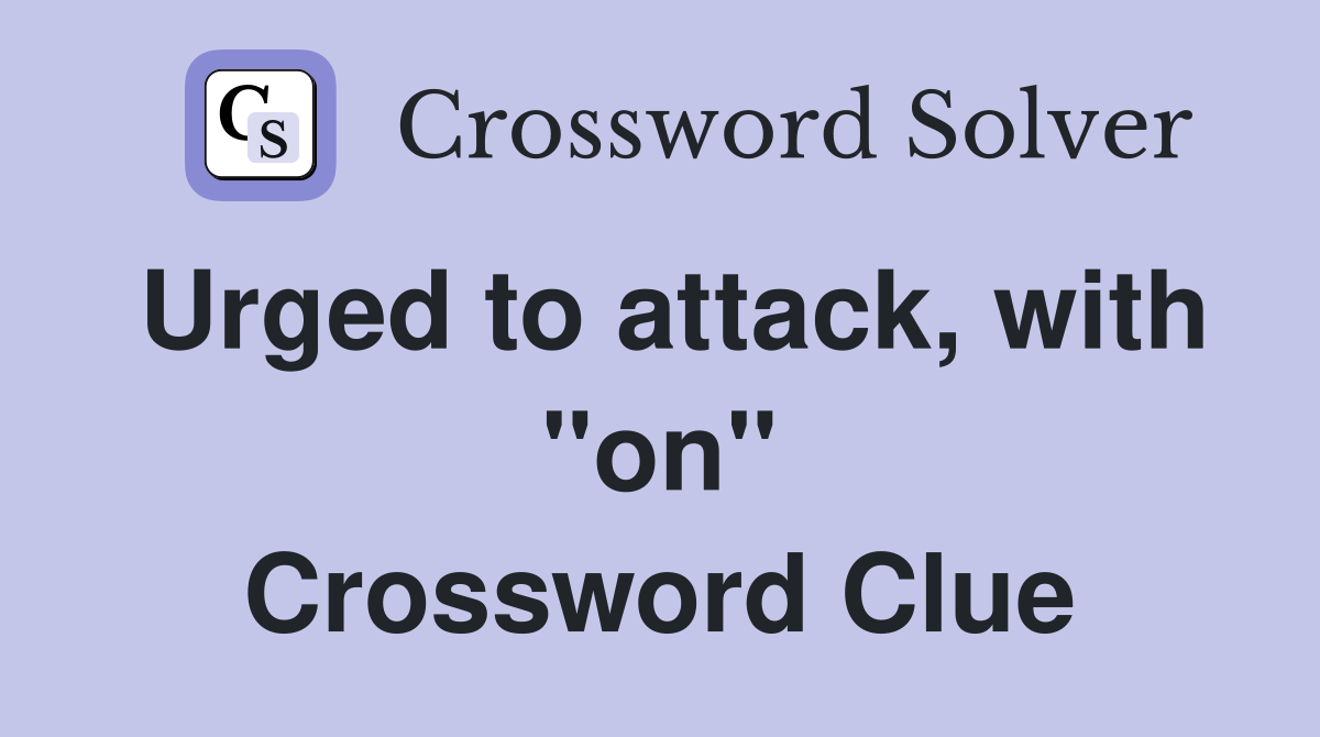 Urged to attack, with ''on'' Crossword Clue