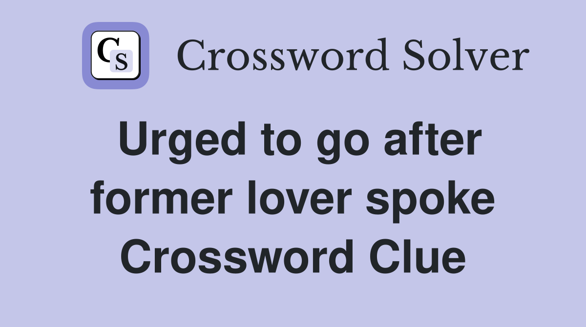 Urged to go after former lover spoke Crossword Clue