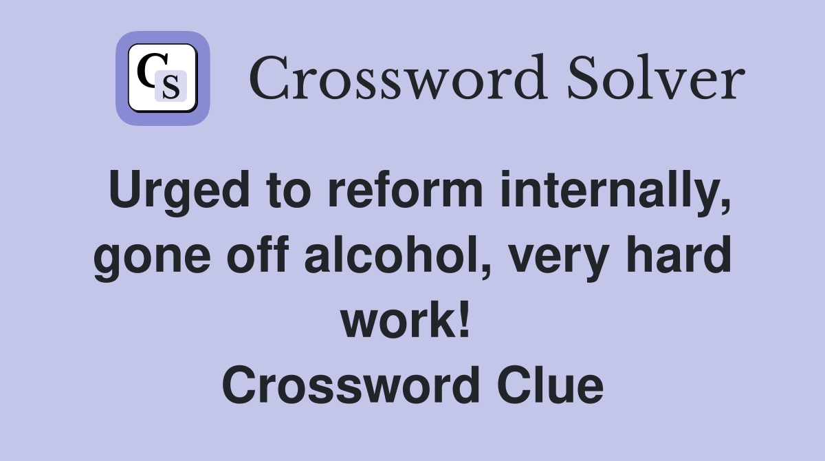 Urged to reform internally, gone off alcohol, very hard work!  Crossword Clue