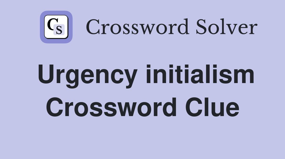 Urgency initialism Crossword Clue