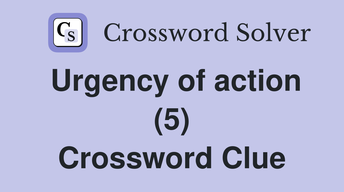 Urgency of action (5) Crossword Clue