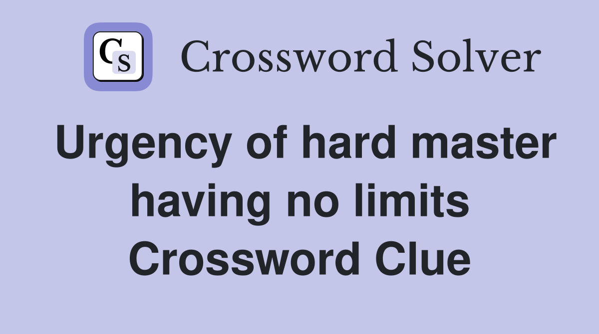 Urgency of hard master having no limits Crossword Clue