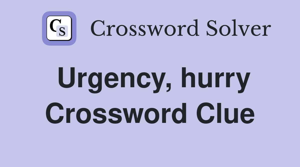 Urgency, hurry Crossword Clue
