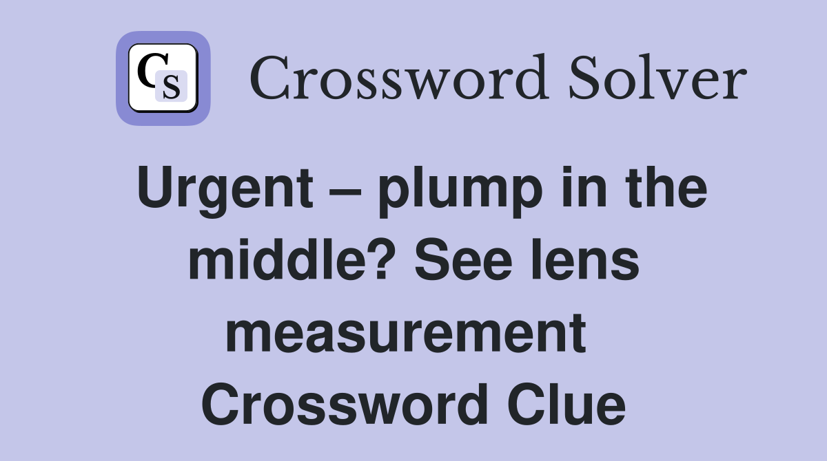 Urgent – plump in the middle? See lens measurement  Crossword Clue