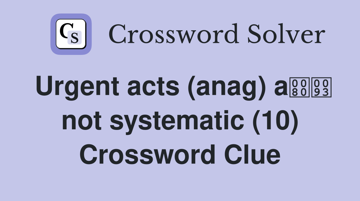Urgent acts (anag) a not systematic (10) Crossword Clue