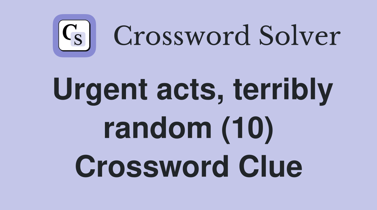 Urgent acts, terribly random (10) Crossword Clue