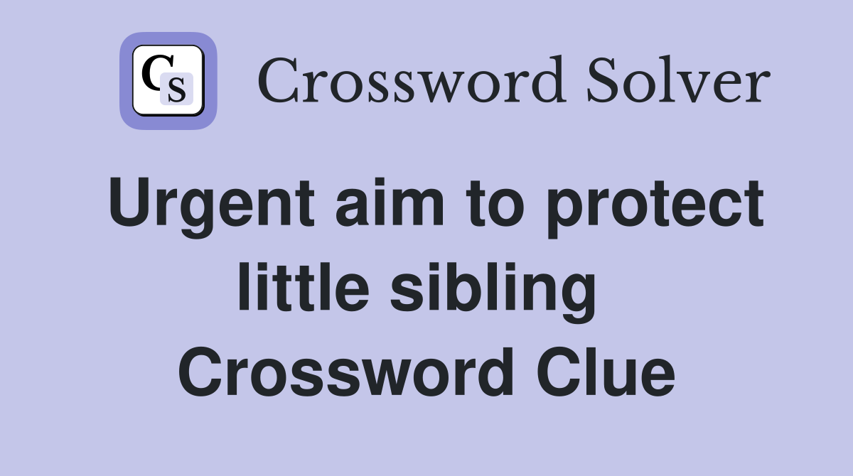 Urgent aim to protect little sibling  Crossword Clue