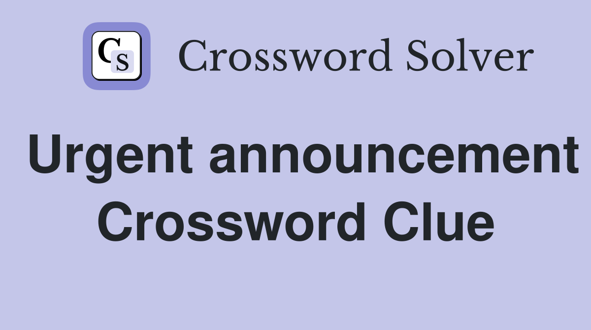 Urgent announcement Crossword Clue