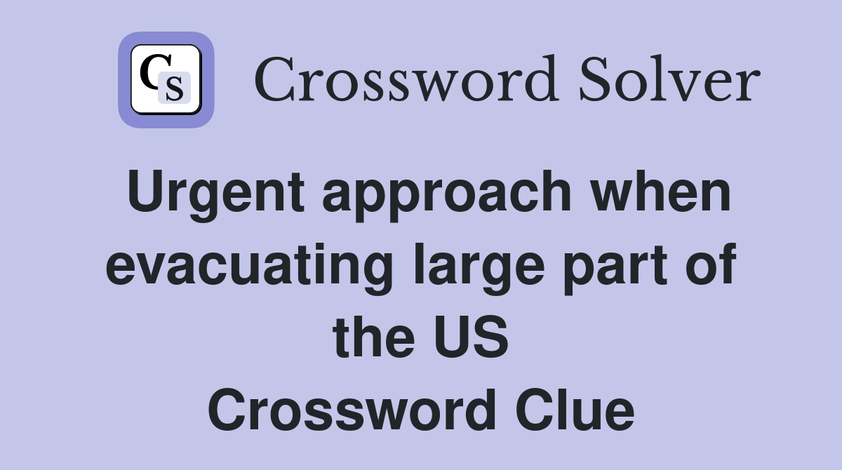 Urgent approach when evacuat­ing large part of the US Crossword Clue