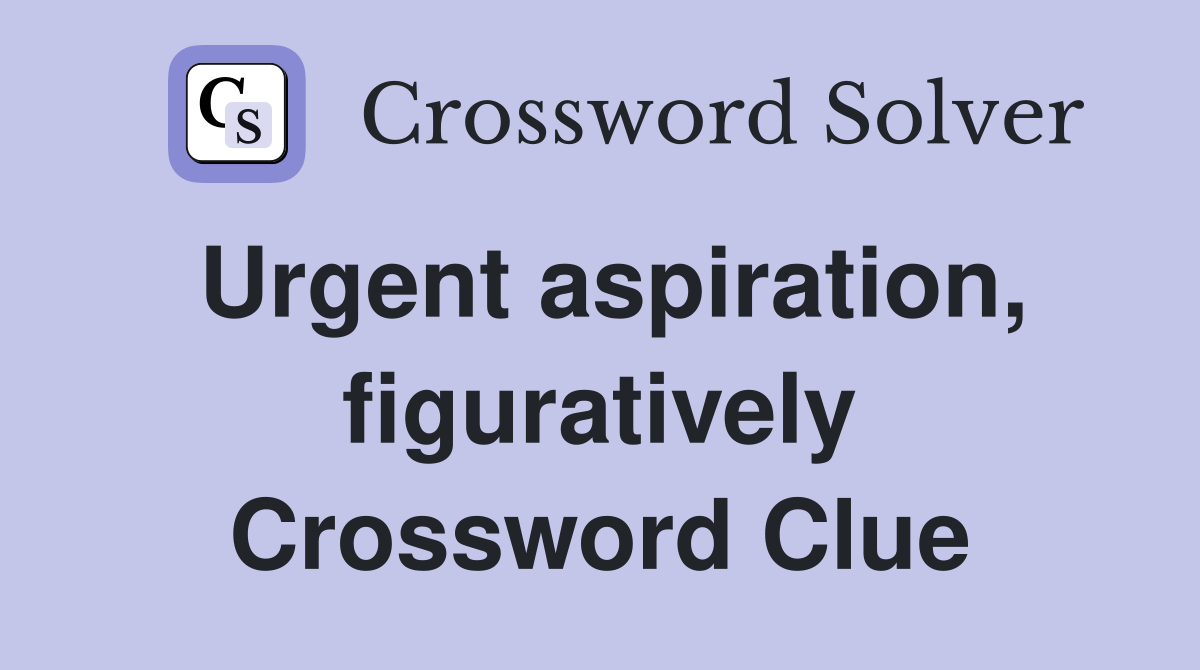 Urgent aspiration, figuratively Crossword Clue