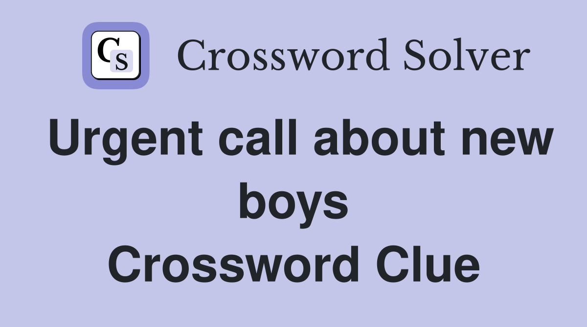 Urgent call about new boys Crossword Clue