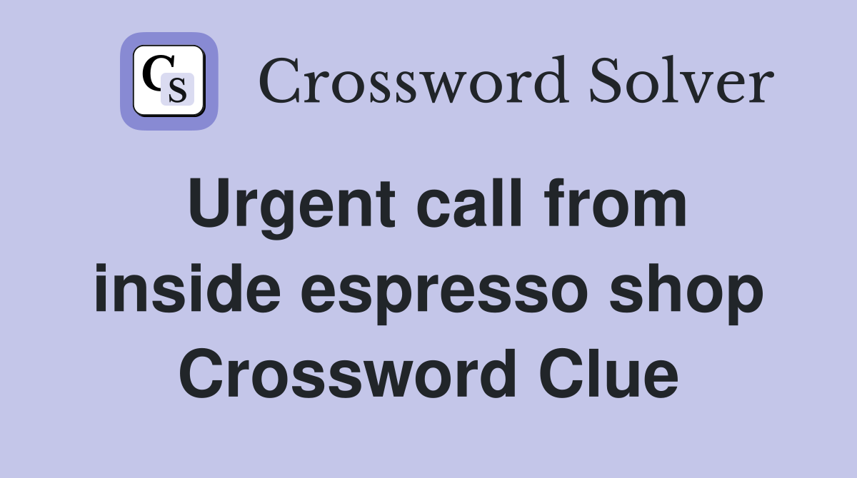 Urgent call from inside espresso shop Crossword Clue