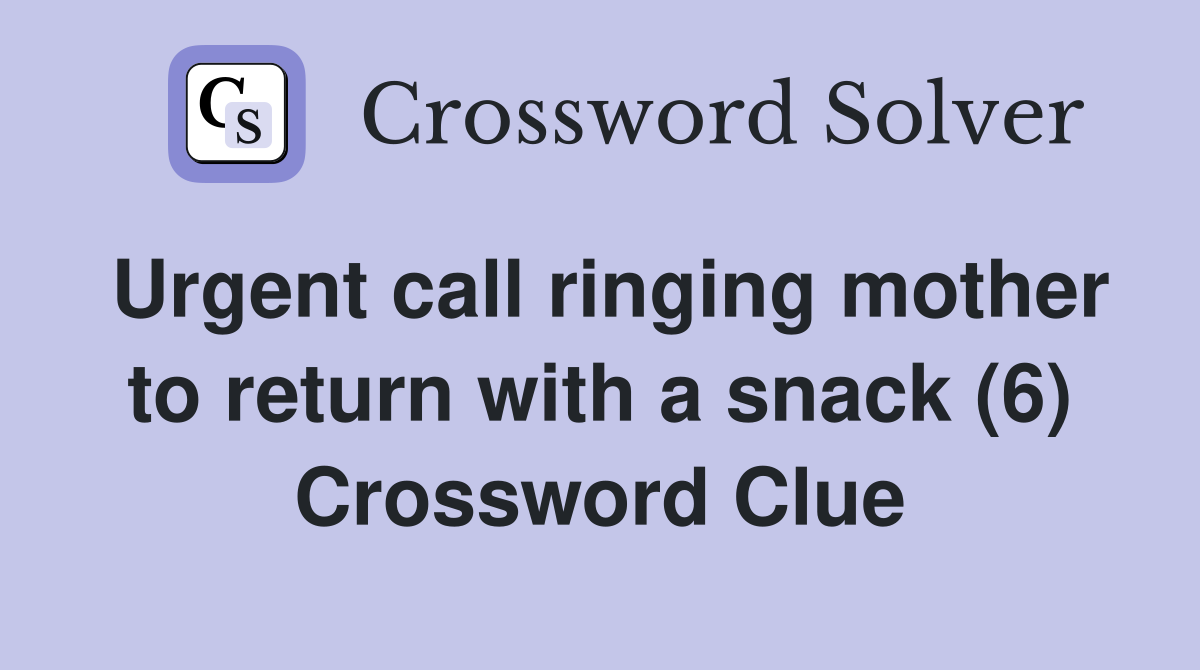 Urgent call ringing mother to return with a snack (6) Crossword Clue