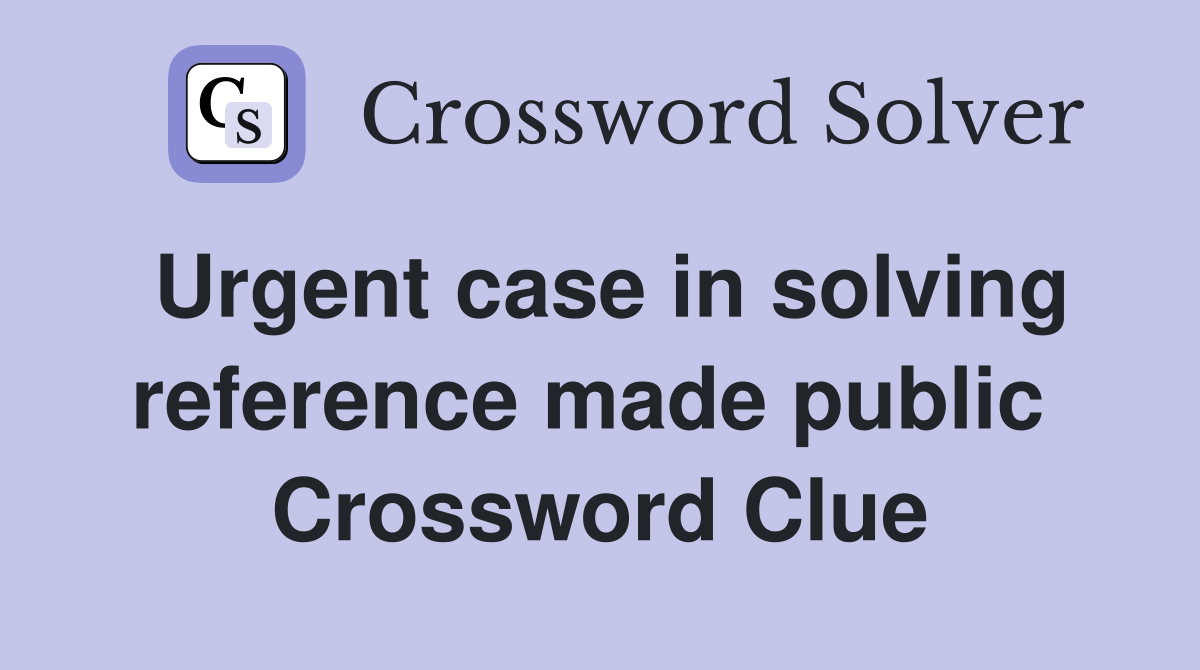 Urgent case in solving reference made public  Crossword Clue