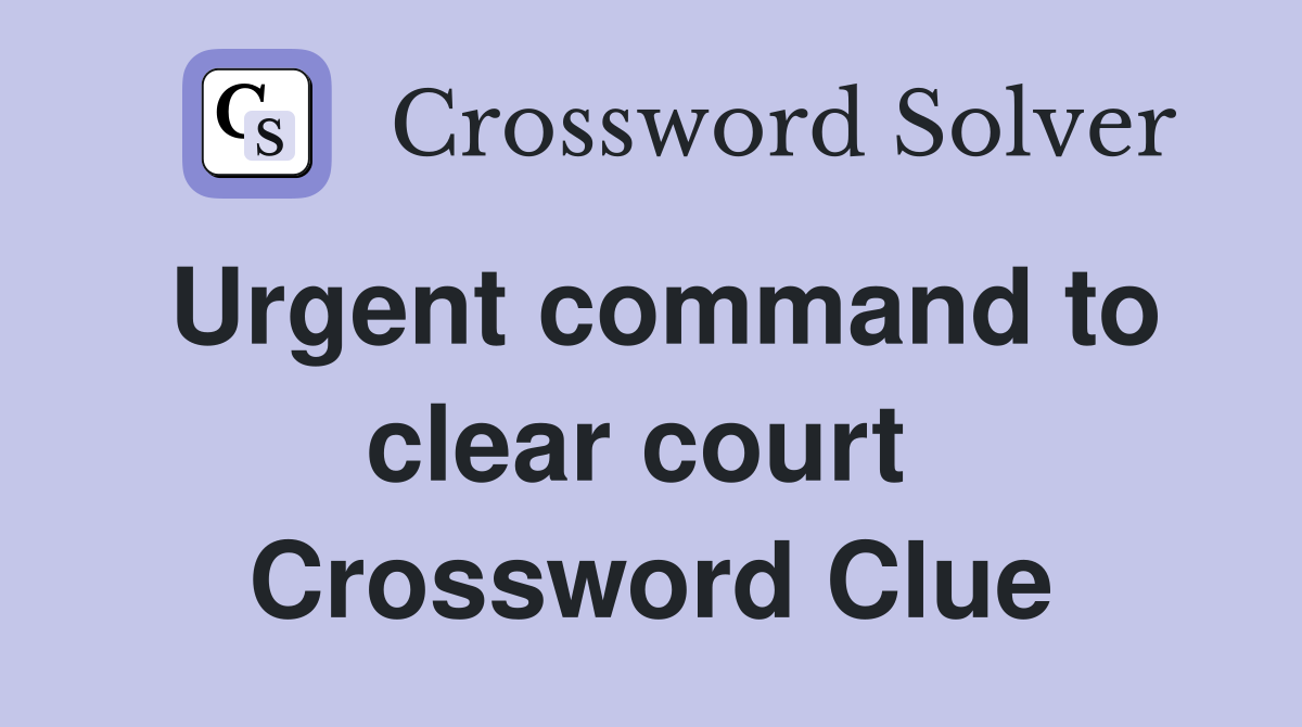 Urgent command to clear court  Crossword Clue