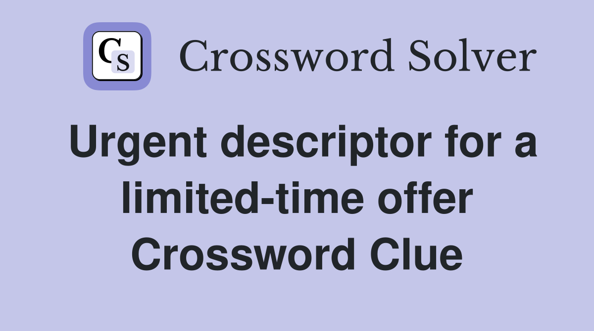 Urgent descriptor for a limited-time offer Crossword Clue