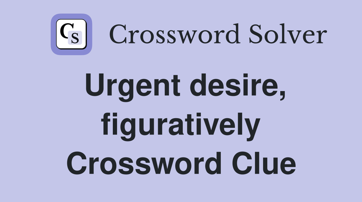 Urgent desire, figuratively Crossword Clue