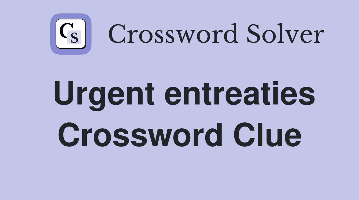 Urgent entreaties Crossword Clue