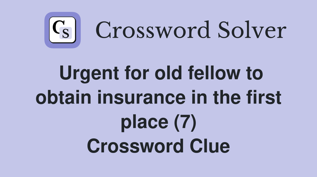 Urgent for old fellow to obtain insurance in the first place (7) Crossword Clue