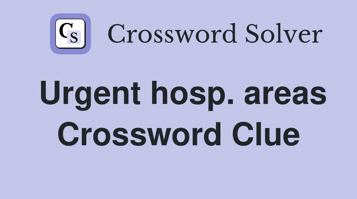 Urgent hosp. areas Crossword Clue