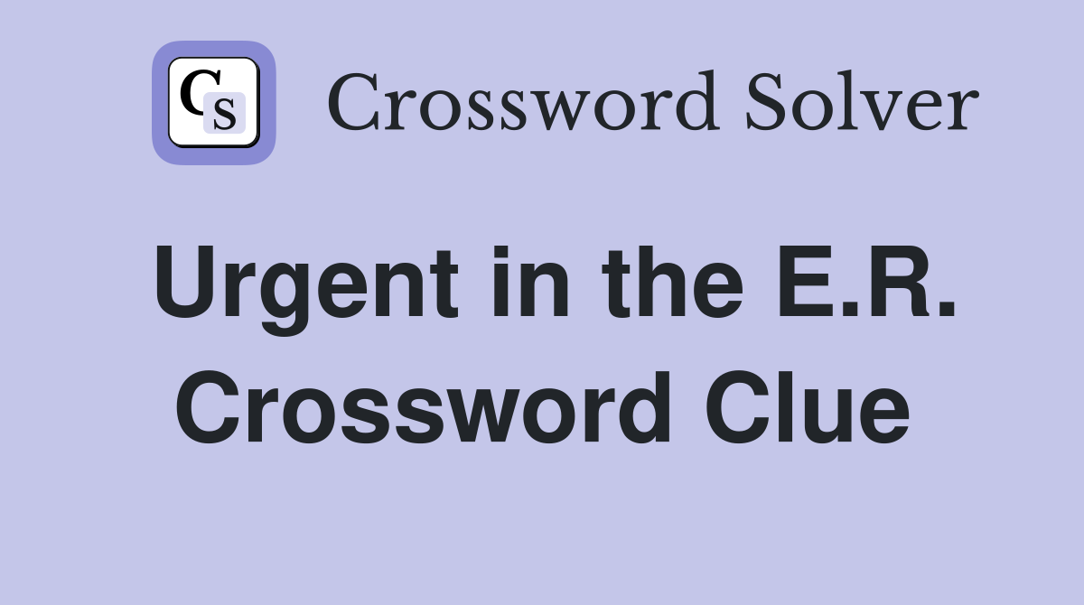 Urgent in the E.R. Crossword Clue