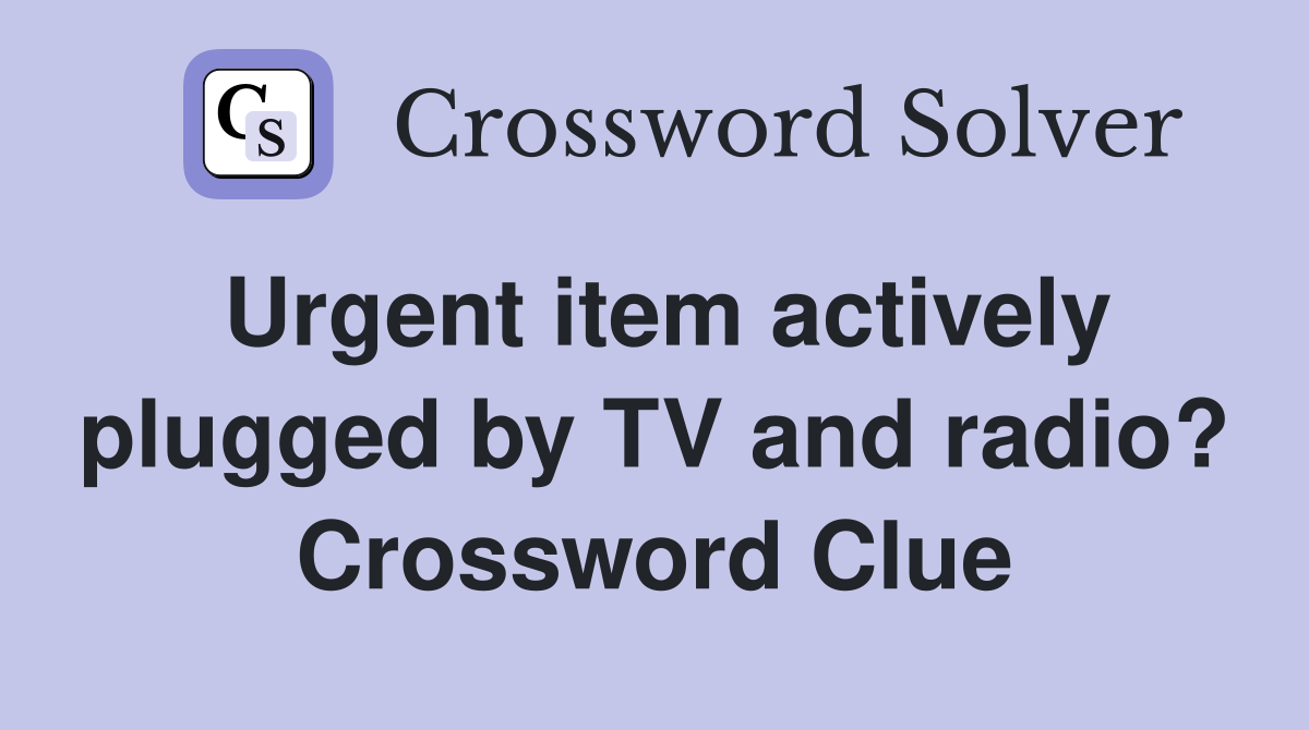 Urgent item actively plugged by TV and radio? Crossword Clue