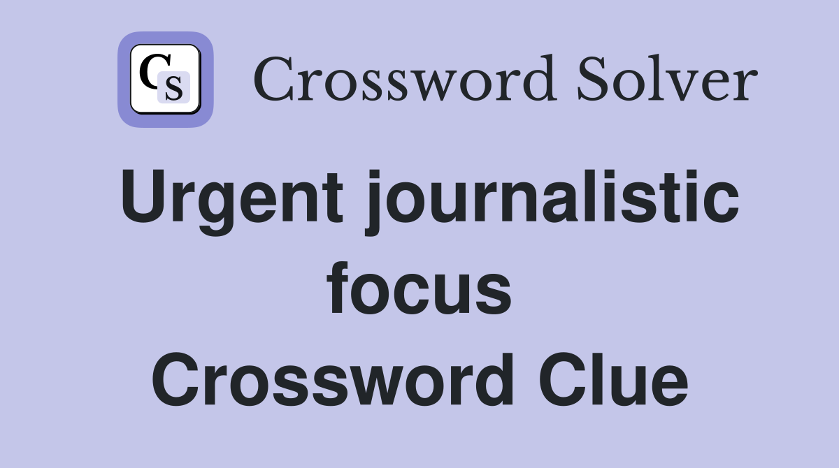 Urgent journalistic focus Crossword Clue